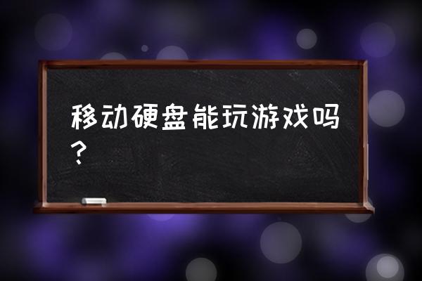 移动硬盘里能玩网游吗 移动硬盘能玩游戏吗？