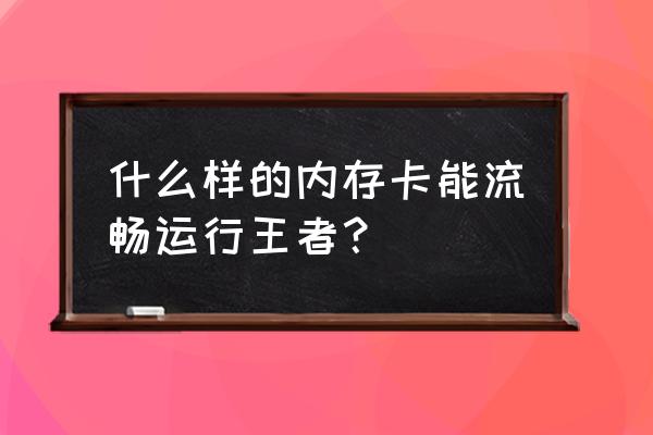 玩手机游戏多大内存卡 什么样的内存卡能流畅运行王者？