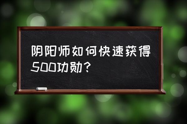 阴阳师怎么能得高勋章 阴阳师如何快速获得500功勋？