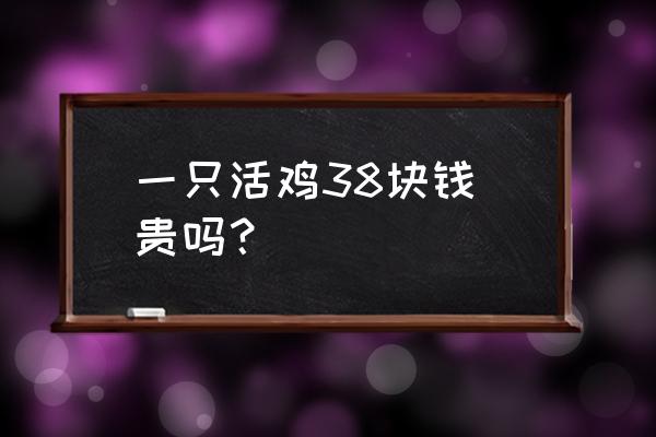 一般家养鸡多少钱一只 一只活鸡38块钱 贵吗？