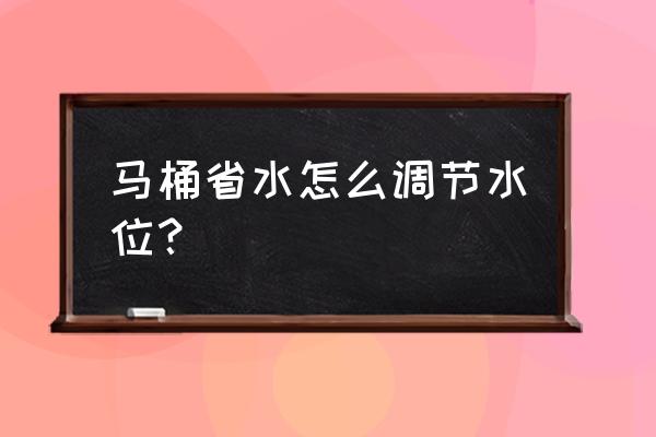 马桶冲水量省水怎么调 马桶省水怎么调节水位？