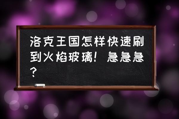 洛克王国如何高效率刷火焰玻璃 洛克王国怎样快速刷到火焰玻璃！急急急？