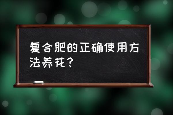 花盆什么施复合肥 复合肥的正确使用方法养花？