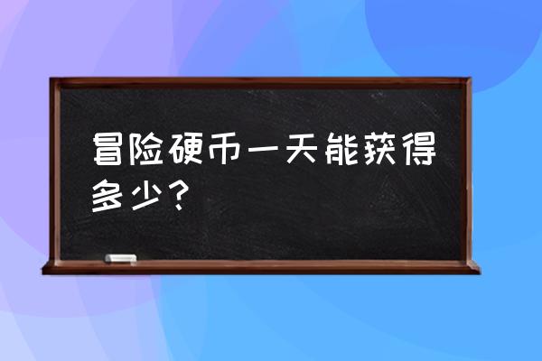 仙境传说冒险家硬币怎么得 冒险硬币一天能获得多少？