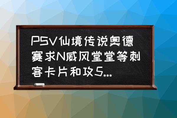 仙境传说地龙需要多少暴击 PSV仙境传说奥德赛求N威风堂堂等刺客卡片和攻5双刀5的武器，拜谢near ID：yqr_26？