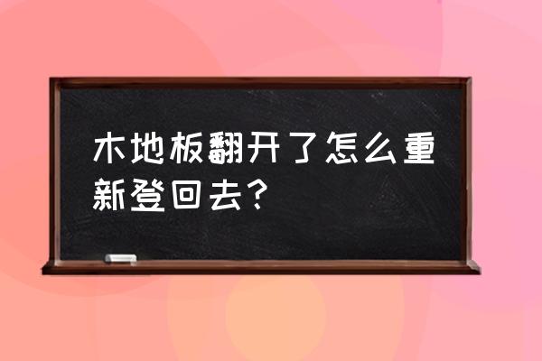 木地板怎么弄起来 木地板翻开了怎么重新登回去？