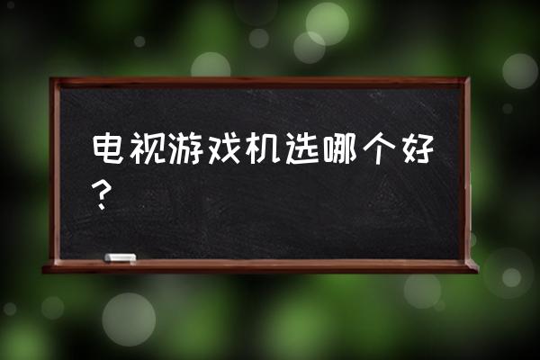 电视游戏机多少钱 电视游戏机选哪个好？