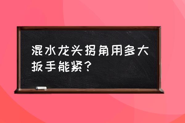 水龙头一般用哪号扳手 混水龙头拐角用多大扳手能紧？