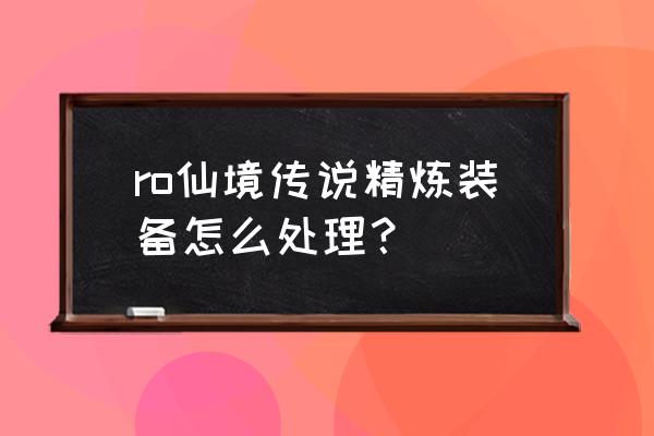 仙境传说手游精炼魔攻什么意思 ro仙境传说精炼装备怎么处理？