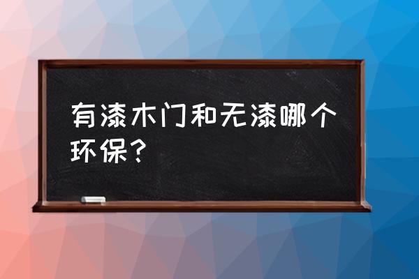 无漆木门怎么介绍 有漆木门和无漆哪个环保？