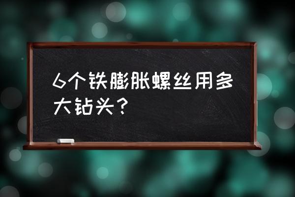 六个的膨胀螺丝用多大的钻头 6个铁膨胀螺丝用多大钻头？