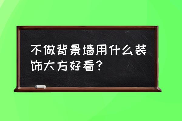 不要电视背景墙怎么设计 不做背景墙用什么装饰大方好看？