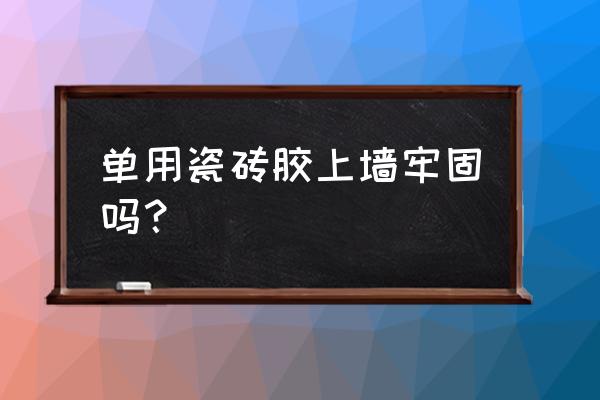 瓷砖胶牢固吗 单用瓷砖胶上墙牢固吗？