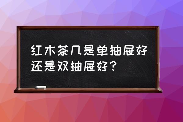 红木茶几带抽屉 红木茶几是单抽屉好还是双抽屉好？