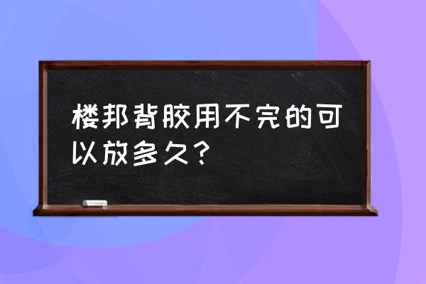 乳液瓷砖背胶保质期多久 楼邦背胶用不完的可以放多久？