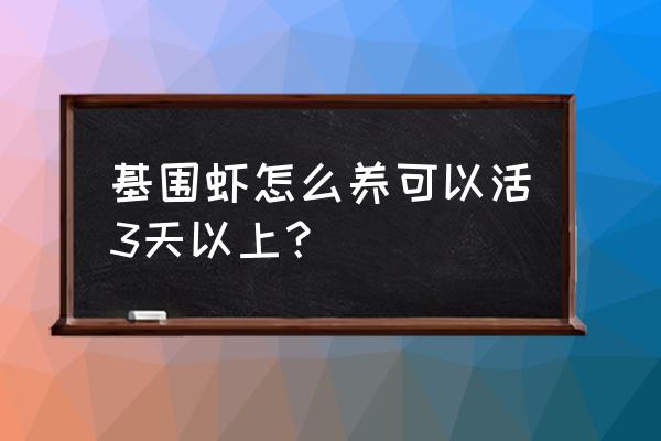 基围虾是怎么养的 基围虾怎么养可以活3天以上？