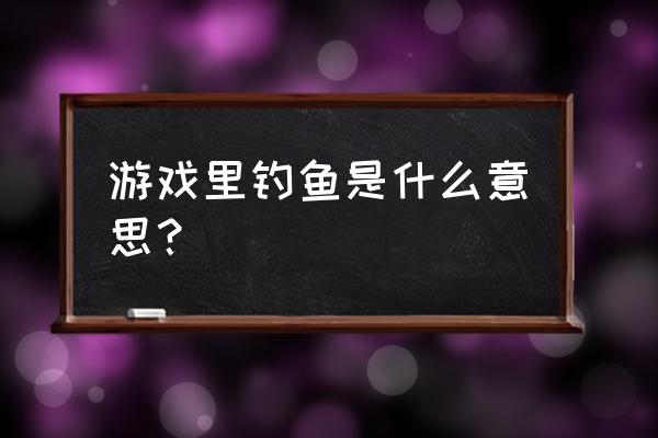 绝地求生中什么叫钓鱼 游戏里钓鱼是什么意思？