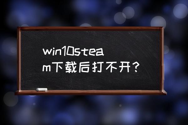 win10如何打开steam win10steam下载后打不开？