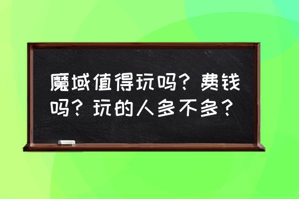 魔域网页游戏烧钱吗 魔域值得玩吗？费钱吗？玩的人多不多？