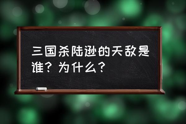 三国杀如何对付夏侯惇 三国杀陆逊的天敌是谁？为什么？