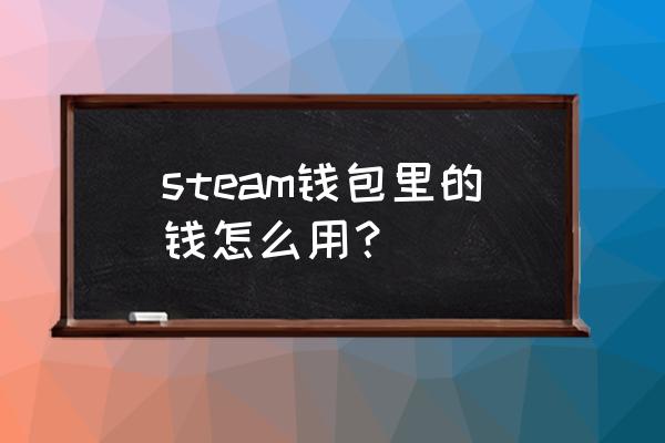 怎样用steam钱包支付 steam钱包里的钱怎么用？