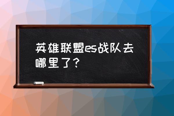 estar怎么升级到lpl的 英雄联盟es战队去哪里了？