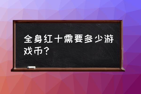 红神打造一身红十要多少钱 全身红十需要多少游戏币？