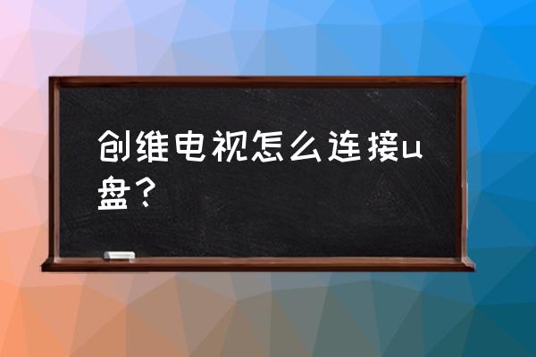 创维电视怎么播u盘 创维电视怎么连接u盘？