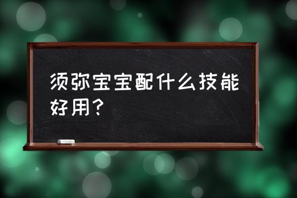 梦幻西游须弥宝宝带法波吗 须弥宝宝配什么技能好用？