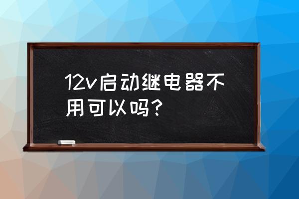 点火继电器不用行吗 12v启动继电器不用可以吗？