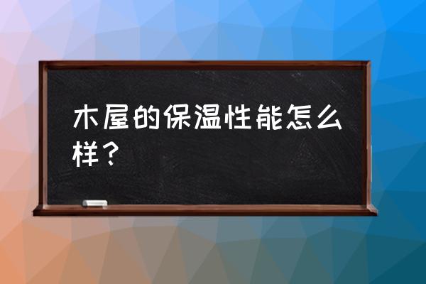 木屋能不能保暖 木屋的保温性能怎么样？