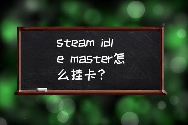 steam求教怎么挂卡 steam idle master怎么挂卡？