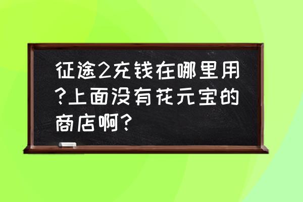 征途玄兽挂机要银两吗 征途2充钱在哪里用?上面没有花元宝的商店啊？