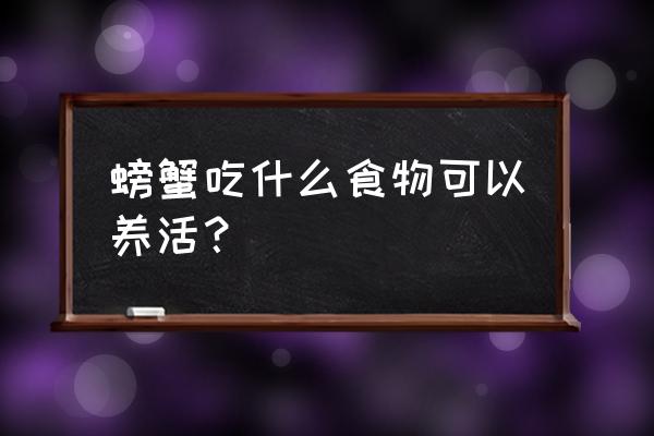 饲料的螃蟹吃什么 螃蟹吃什么食物可以养活？