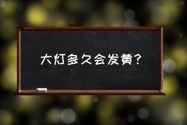 汽车灯罩几年发黄 大灯多久会发黄？