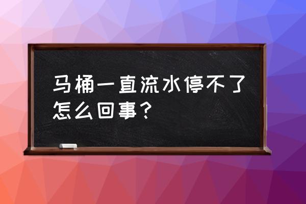 马桶冲水按钮坏了会流水吗 马桶一直流水停不了怎么回事？