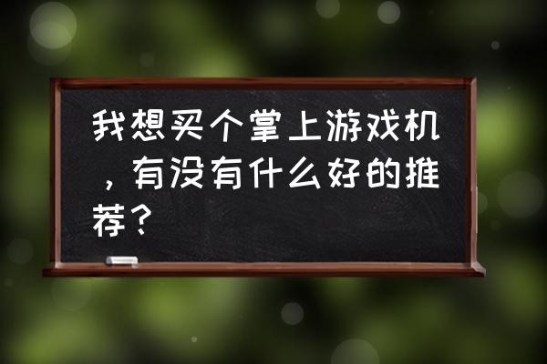 手势游戏机什么品牌好 我想买个掌上游戏机，有没有什么好的推荐？