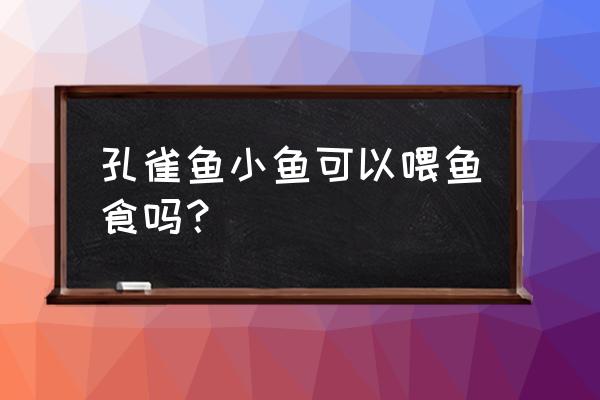 孔雀鱼吃鱼饲料好不好 孔雀鱼小鱼可以喂鱼食吗？