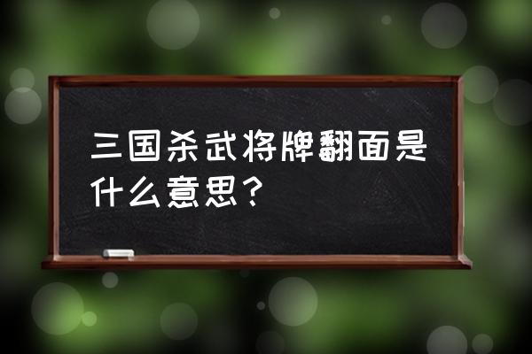 三国杀技能翻面是什么意思 三国杀武将牌翻面是什么意思？