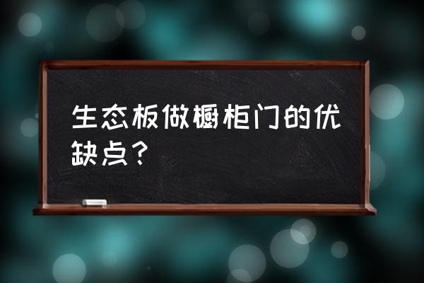 橱柜门板纳米生态板好吗 生态板做橱柜门的优缺点？