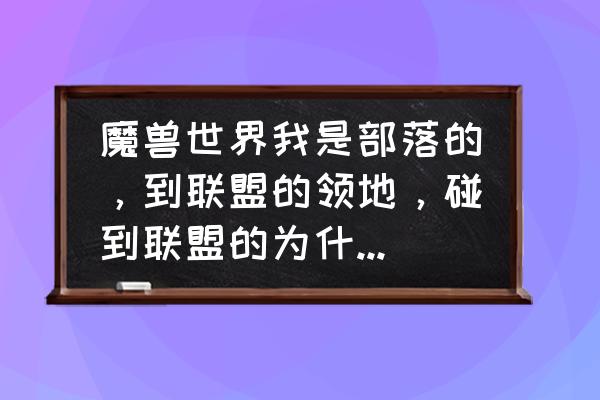 魔兽世界怎么攻击别的联盟的人 魔兽世界我是部落的，到联盟的领地，碰到联盟的为什么打不了？