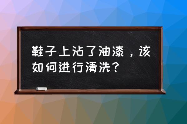 鞋上油漆用什么能擦掉 鞋子上沾了油漆，该如何进行清洗？