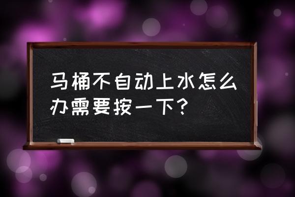 坐便器不能自动上水怎么办 马桶不自动上水怎么办需要按一下？