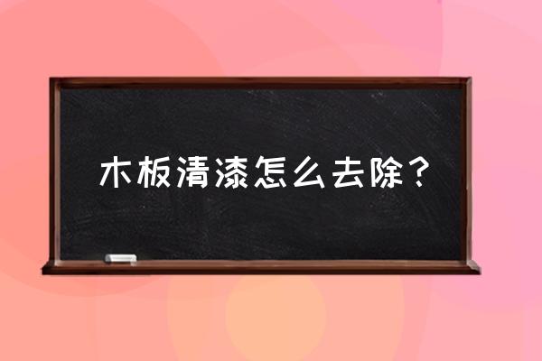 木板上清漆怎么清洗 木板清漆怎么去除？