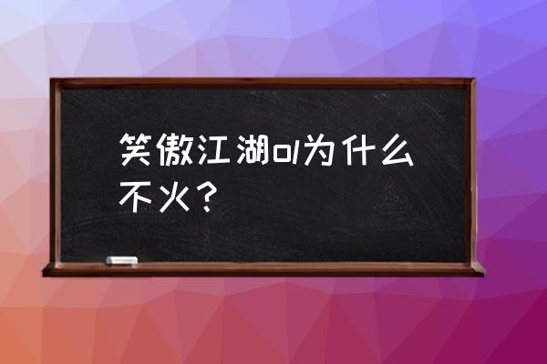 笑傲江湖是个怎样的网游 笑傲江湖ol为什么不火？