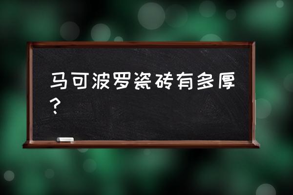 马可波罗瓷砖厚度多少 马可波罗瓷砖有多厚？