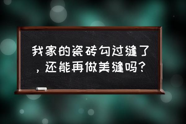 旧地瓷砖能不能美缝 我家的瓷砖勾过缝了，还能再做美缝吗？