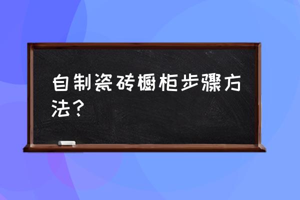 瓷砖装饰柜怎么做 自制瓷砖橱柜步骤方法？