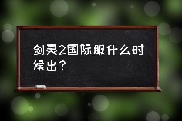 剑灵韩服手游哪里下 剑灵2国际服什么时候出？