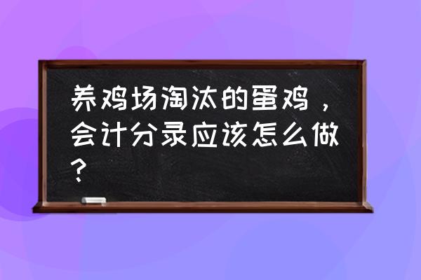 养鸡场的鸡如何提折旧 养鸡场淘汰的蛋鸡，会计分录应该怎么做？